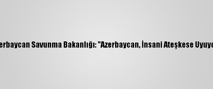 Azerbaycan Savunma Bakanlığı: "Azerbaycan, İnsani Ateşkese Uyuyor"