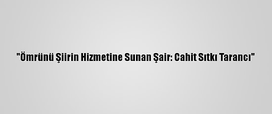 "Ömrünü Şiirin Hizmetine Sunan Şair: Cahit Sıtkı Tarancı"