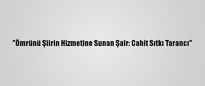 "Ömrünü Şiirin Hizmetine Sunan Şair: Cahit Sıtkı Tarancı"