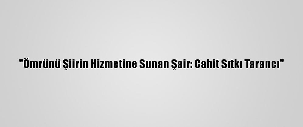 "Ömrünü Şiirin Hizmetine Sunan Şair: Cahit Sıtkı Tarancı"