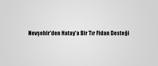 Nevşehir'den Hatay'a Bir Tır Fidan Desteği