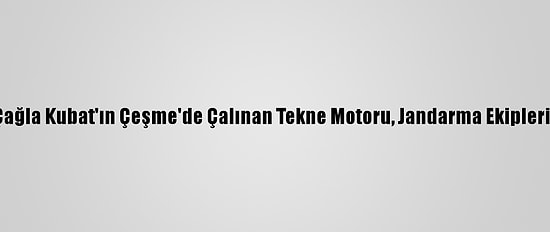 Milli Sörfçü Çağla Kubat'ın Çeşme'de Çalınan Tekne Motoru, Jandarma Ekiplerince Bulundu