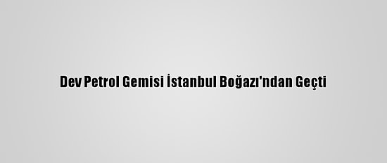 Dev Petrol Gemisi İstanbul Boğazı'ndan Geçti