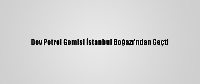 Dev Petrol Gemisi İstanbul Boğazı'ndan Geçti