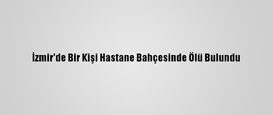 İzmir'de Bir Kişi Hastane Bahçesinde Ölü Bulundu