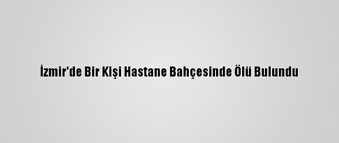 İzmir'de Bir Kişi Hastane Bahçesinde Ölü Bulundu