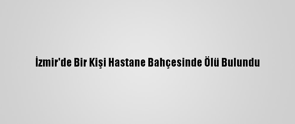 İzmir'de Bir Kişi Hastane Bahçesinde Ölü Bulundu