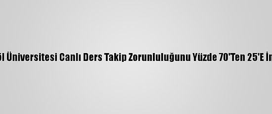 Bingöl Üniversitesi Canlı Ders Takip Zorunluluğunu Yüzde 70'Ten 25'E İndirdi