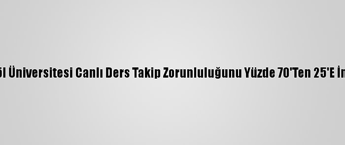 Bingöl Üniversitesi Canlı Ders Takip Zorunluluğunu Yüzde 70'Ten 25'E İndirdi