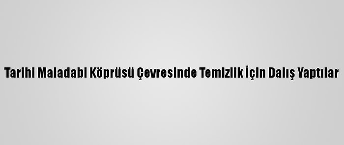 Tarihi Maladabi Köprüsü Çevresinde Temizlik İçin Dalış Yaptılar