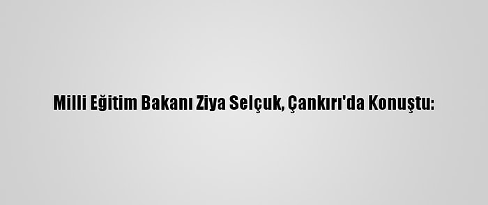 Milli Eğitim Bakanı Ziya Selçuk, Çankırı'da Konuştu: