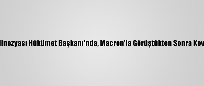 Fransız Polinezyası Hükümet Başkanı'nda, Macron'la Görüştükten Sonra Kovid-19 Çıktı