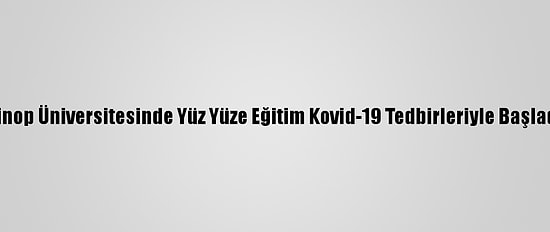 Sinop Üniversitesinde Yüz Yüze Eğitim Kovid-19 Tedbirleriyle Başladı
