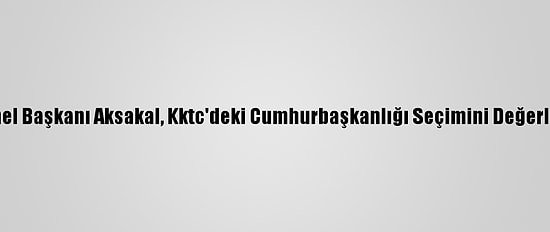 Dsp Genel Başkanı Aksakal, Kktc'deki Cumhurbaşkanlığı Seçimini Değerlendirdi: