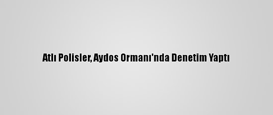 Atlı Polisler, Aydos Ormanı'nda Denetim Yaptı