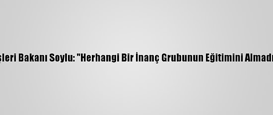 İçişleri Bakanı Soylu: "Herhangi Bir İnanç Grubunun Eğitimini Almadım"