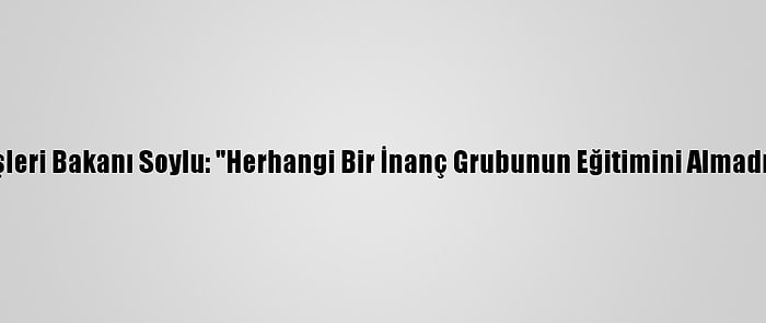 İçişleri Bakanı Soylu: "Herhangi Bir İnanç Grubunun Eğitimini Almadım"