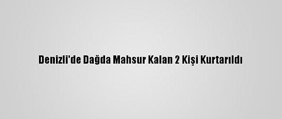 Denizli'de Dağda Mahsur Kalan 2 Kişi Kurtarıldı