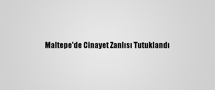 Maltepe'de Cinayet Zanlısı Tutuklandı