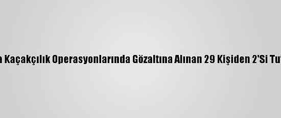 Şırnak'ta Kaçakçılık Operasyonlarında Gözaltına Alınan 29 Kişiden 2'Si Tutuklandı