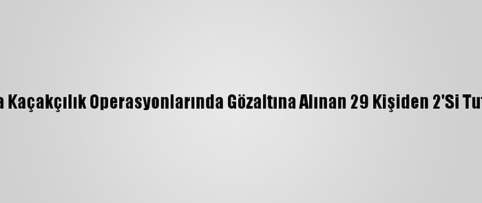 Şırnak'ta Kaçakçılık Operasyonlarında Gözaltına Alınan 29 Kişiden 2'Si Tutuklandı