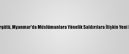 Uluslararası Af Örgütü, Myanmar'da Müslümanlara Yönelik Saldırılara İlişkin Yeni Kanıtlar Gösterdi