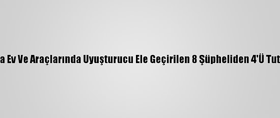 Bursa'da Ev Ve Araçlarında Uyuşturucu Ele Geçirilen 8 Şüpheliden 4'Ü Tutuklandı
