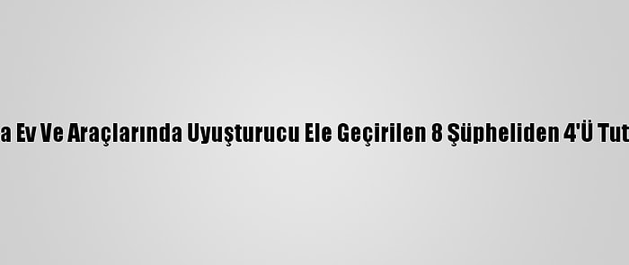 Bursa'da Ev Ve Araçlarında Uyuşturucu Ele Geçirilen 8 Şüpheliden 4'Ü Tutuklandı