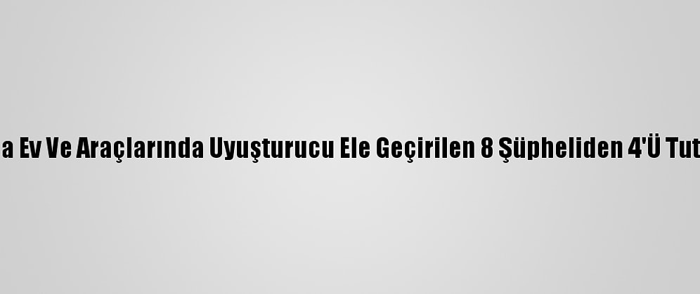 Bursa'da Ev Ve Araçlarında Uyuşturucu Ele Geçirilen 8 Şüpheliden 4'Ü Tutuklandı