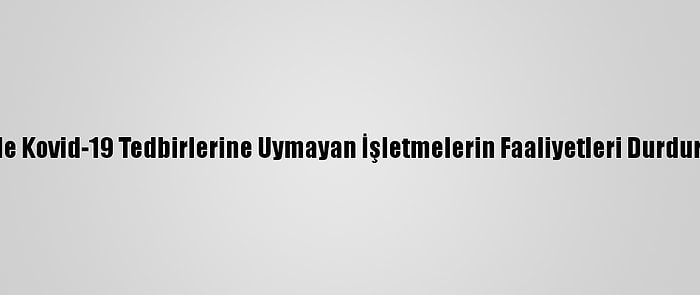 Ereğli'de Kovid-19 Tedbirlerine Uymayan İşletmelerin Faaliyetleri Durdurulacak