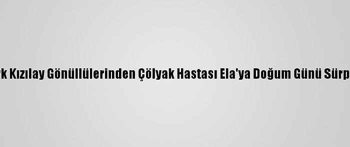 Türk Kızılay Gönüllülerinden Çölyak Hastası Ela'ya Doğum Günü Sürprizi