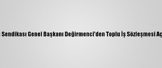 Özçelik-İş Sendikası Genel Başkanı Değirmenci'den Toplu İş Sözleşmesi Açıklaması: