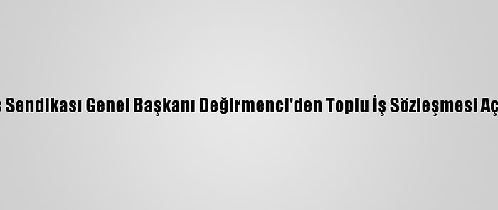 Özçelik-İş Sendikası Genel Başkanı Değirmenci'den Toplu İş Sözleşmesi Açıklaması: