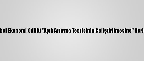 Nobel Ekonomi Ödülü "Açık Artırma Teorisinin Geliştirilmesine" Verildi