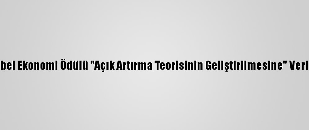 Nobel Ekonomi Ödülü "Açık Artırma Teorisinin Geliştirilmesine" Verildi