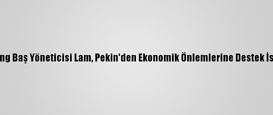 Hong Kong Baş Yöneticisi Lam, Pekin'den Ekonomik Önlemlerine Destek İsteyecek