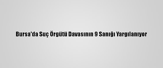 Bursa'da Suç Örgütü Davasının 9 Sanığı Yargılanıyor