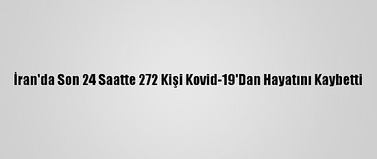 İran'da Son 24 Saatte 272 Kişi Kovid-19'Dan Hayatını Kaybetti