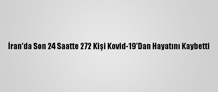 İran'da Son 24 Saatte 272 Kişi Kovid-19'Dan Hayatını Kaybetti