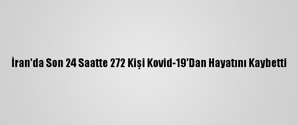 İran'da Son 24 Saatte 272 Kişi Kovid-19'Dan Hayatını Kaybetti