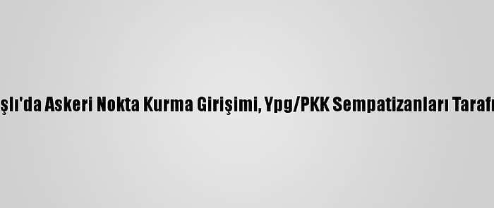 Rusya'nın Kamışlı'da Askeri Nokta Kurma Girişimi, Ypg/PKK Sempatizanları Tarafından Engelledi