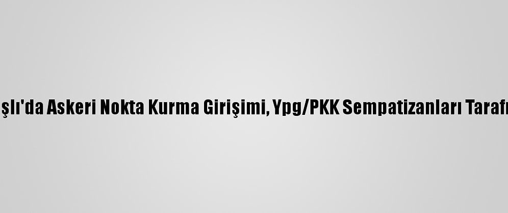 Rusya'nın Kamışlı'da Askeri Nokta Kurma Girişimi, Ypg/PKK Sempatizanları Tarafından Engelledi
