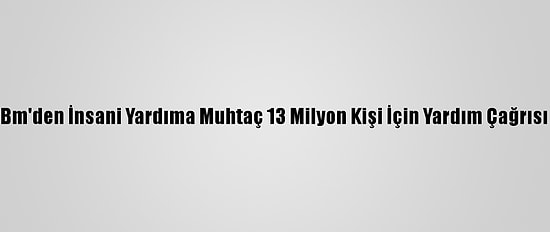 Bm'den İnsani Yardıma Muhtaç 13 Milyon Kişi İçin Yardım Çağrısı