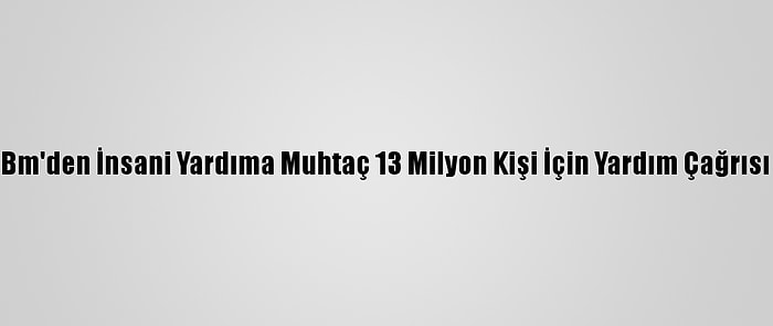 Bm'den İnsani Yardıma Muhtaç 13 Milyon Kişi İçin Yardım Çağrısı