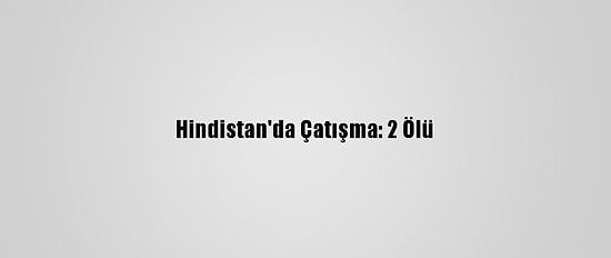 Hindistan'da Çatışma: 2 Ölü