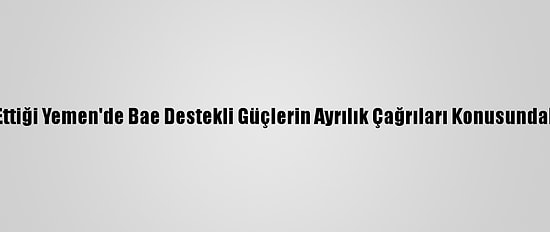 Savaşın Harap Ettiği Yemen'de Bae Destekli Güçlerin Ayrılık Çağrıları Konusundaki Israr Sürüyor