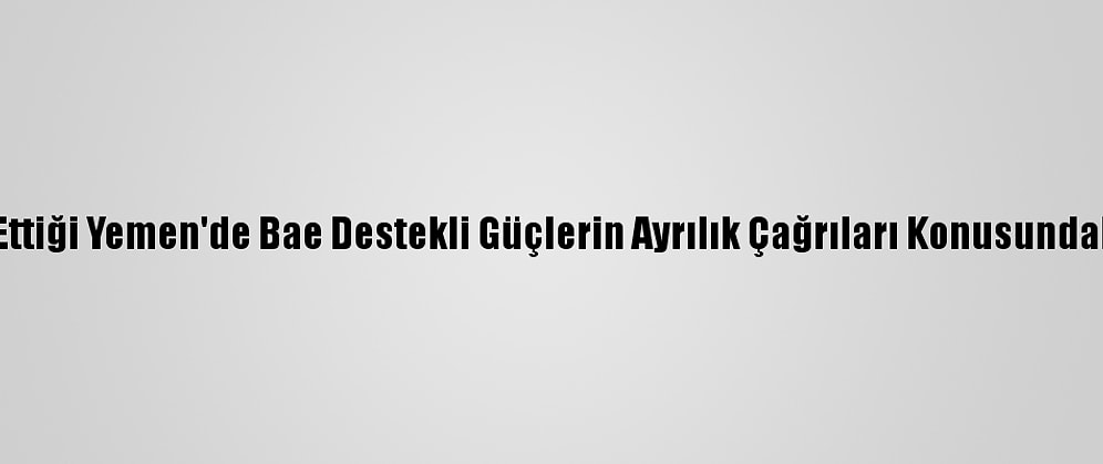 Savaşın Harap Ettiği Yemen'de Bae Destekli Güçlerin Ayrılık Çağrıları Konusundaki Israr Sürüyor