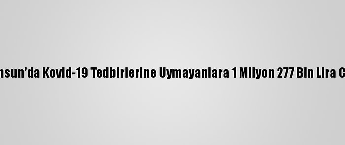 Samsun'da Kovid-19 Tedbirlerine Uymayanlara 1 Milyon 277 Bin Lira Ceza