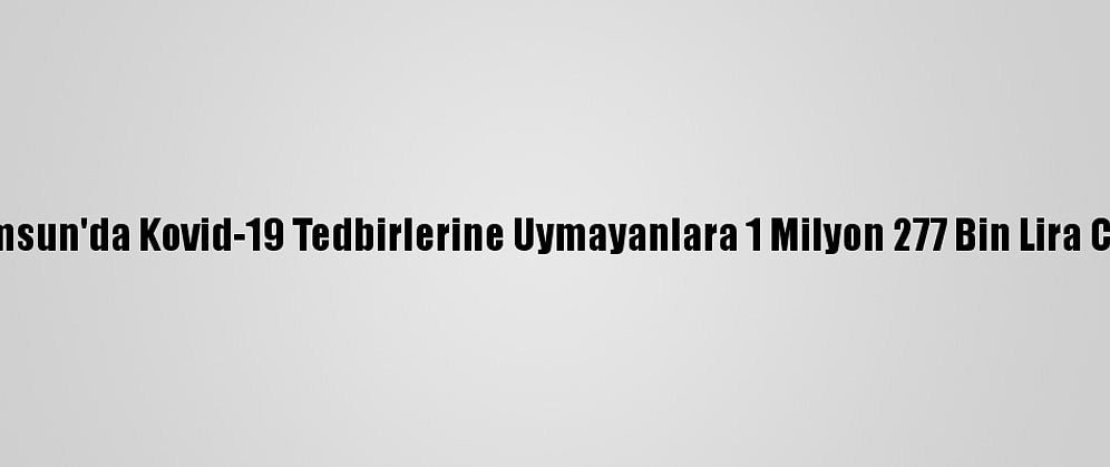 Samsun'da Kovid-19 Tedbirlerine Uymayanlara 1 Milyon 277 Bin Lira Ceza