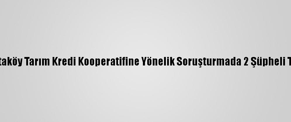 İzmir'de Ataköy Tarım Kredi Kooperatifine Yönelik Soruşturmada 2 Şüpheli Tutuklandı
